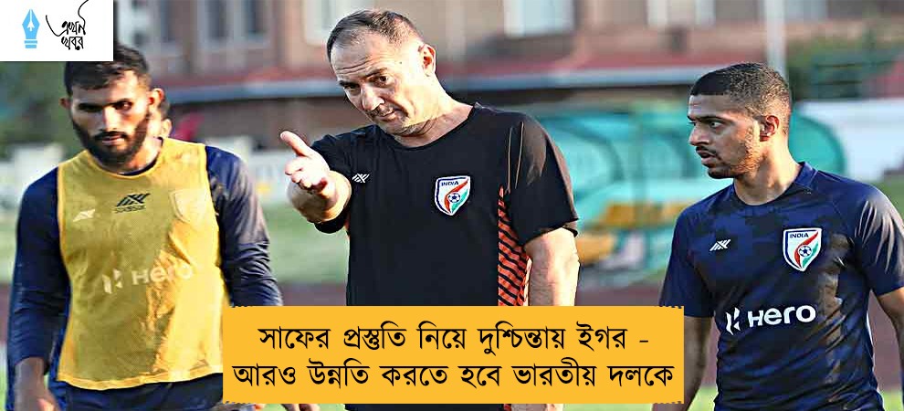 সাফের প্রস্তুতি নিয়ে দুশ্চিন্তায় ইগর - আরও উন্নতি করতে হবে ভারতীয় দলকে
