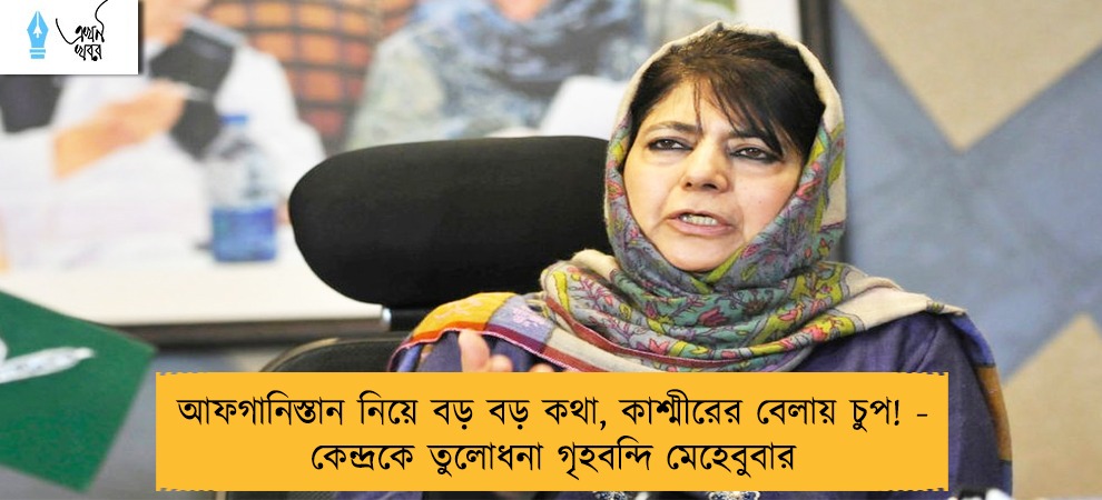 আফগানিস্তান নিয়ে বড় বড় কথা, কাশ্মীরের বেলায় চুপ! - কেন্দ্রকে তুলোধনা গৃহবন্দি মেহেবুবার