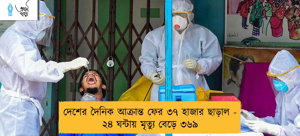 দেশের দৈনিক আক্রান্ত ফের ৩৭ হাজার ছাড়াল - ২৪ ঘন্টায় মৃত্যু বেড়ে ৩৬৯