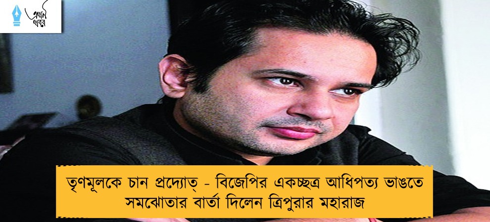 তৃণমূলকে চান প্রদ্যোত্‍ - বিজেপির একচ্ছত্র আধিপত্য ভাঙতে সমঝোতার বার্তা দিলেন ত্রিপুরার মহারাজ