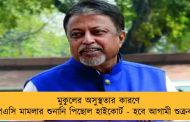 মুকুলের অসুস্থতার কারণে পিএসি মামলার শুনানি পিছোল হাইকোর্ট - হবে আগামী শুক্রবার