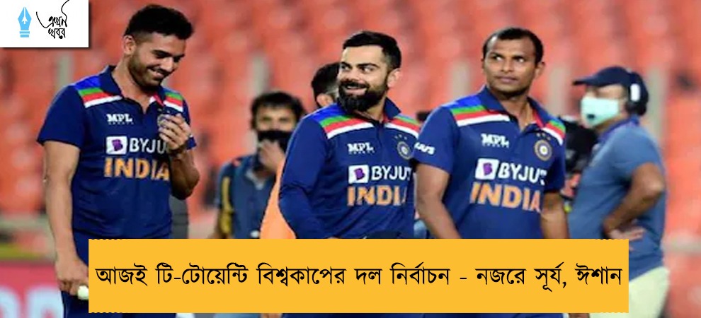 আজই টি-টোয়েন্টি বিশ্বকাপের দল নির্বাচন - নজরে সূর্য, ঈশান