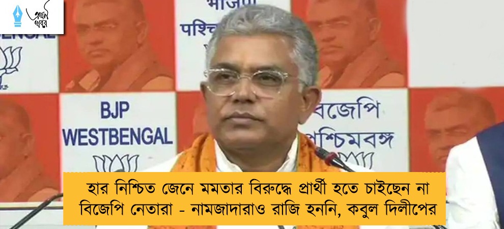 হার নিশ্চিত জেনে মমতার বিরুদ্ধে প্রার্থী হতে চাইছেন না বিজেপি নেতারা - নামজাদারাও রাজি হননি, কবুল দিলীপের