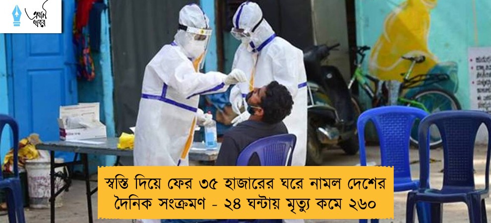 স্বস্তি দিয়ে ফের ৩৫ হাজারের ঘরে নামল দেশের দৈনিক সংক্রমণ - ২৪ ঘন্টায় মৃত্যু কমে ২৬০