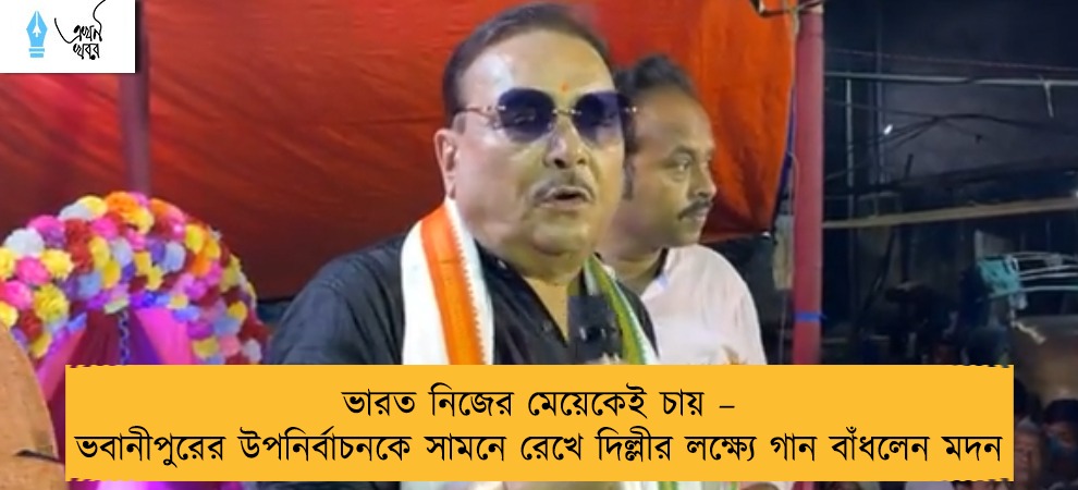 ভারত নিজের মেয়েকেই চায় – ভবানীপুরের উপনির্বাচনকে সামনে রেখে দিল্লীর লক্ষ্যে গান বাঁধলেন মদন