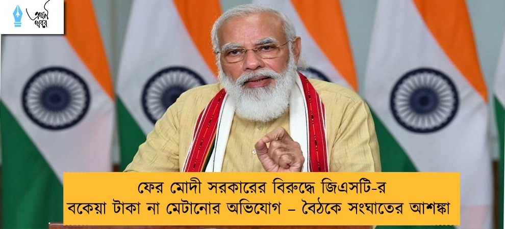 ফের মোদী সরকারের বিরুদ্ধে জিএসটি-র বকেয়া টাকা না মেটানোর অভিযোগ – বৈঠকে সংঘাতের আশঙ্কা