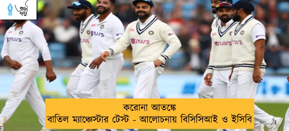 করোনা আতঙ্কে বাতিল ম্যাঞ্চেস্টার টেস্ট - আলোচনায় বিসিসিআই ও ইসিবি