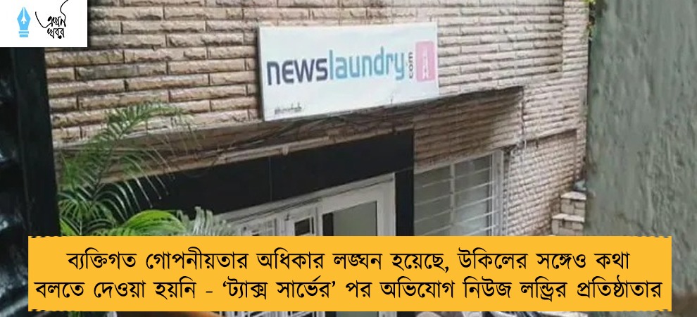 ব্যক্তিগত গোপনীয়তার অধিকার লঙ্ঘন হয়েছে, উকিলের সঙ্গেও কথা বলতে দেওয়া হয়নি - ‘ট্যাক্স সার্ভের’ পর অভিযোগ নিউজ লন্ড্রির প্রতিষ্ঠাতার