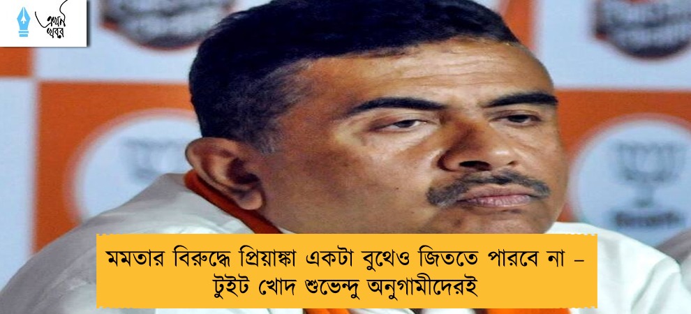 মমতার বিরুদ্ধে প্রিয়াঙ্কা একটা বুথেও জিততে পারবে না – টুইট খোদ শুভেন্দু অনুগামীদেরই