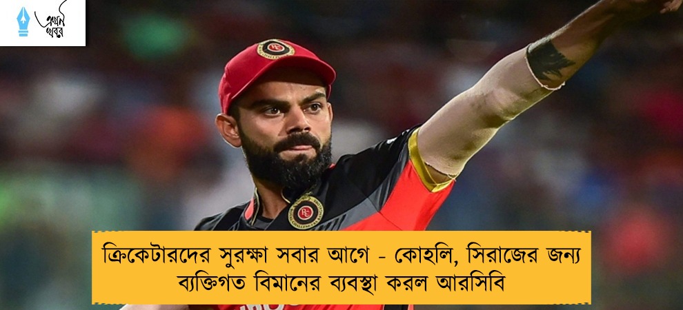 ক্রিকেটারদের সুরক্ষা সবার আগে - কোহলি, সিরাজের জন্য ব্যক্তিগত বিমানের ব্যবস্থা করল আরসিবি