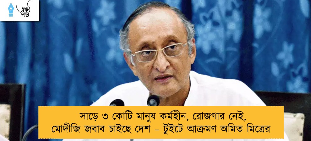 সাড়ে ৩ কোটি মানুষ কর্মহীন, রোজগার নেই, মোদীজি জবাব চাইছে দেশ – টুইটে আক্রমণ অমিত মিত্রের