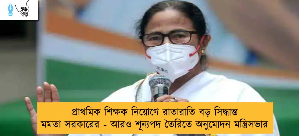 প্রাথমিক শিক্ষক নিয়োগে রাতারাতি বড় সিদ্ধান্ত মমতা সরকারের - আরও শূন্যপদ তৈরিতে অনুমোদন মন্ত্রিসভার