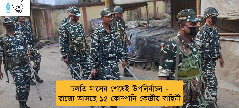 চলতি মাসের শেষেই উপনির্বাচন - রাজ্যে আসছে ১৫ কোম্পানি কেন্দ্রীয় বাহিনী