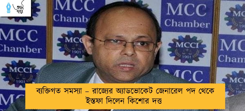ব্যক্তিগত সমস্যা – রাজ্যের অ্যাডভোকেট জেনারেল পদ থেকে ইস্তফা দিলেন কিশোর দত্ত