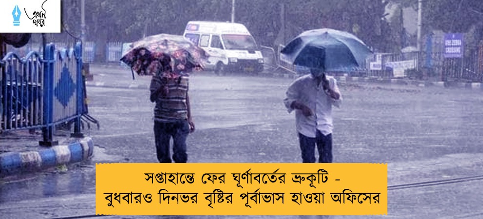 সপ্তাহান্তে ফের ঘূর্ণাবর্তের ভ্রুকূটি - বুধবারও দিনভর বৃষ্টির পূর্বাভাস হাওয়া অফিসের