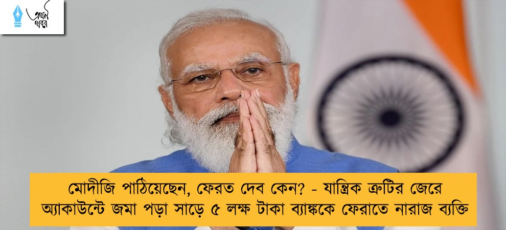 মোদীজি পাঠিয়েছেন, ফেরত দেব কেন? - যান্ত্রিক ত্রুটির জেরে অ্যাকাউন্টে জমা পড়া সাড়ে ৫ লক্ষ টাকা ব্যাঙ্ককে ফেরাতে নারাজ ব্যক্তি