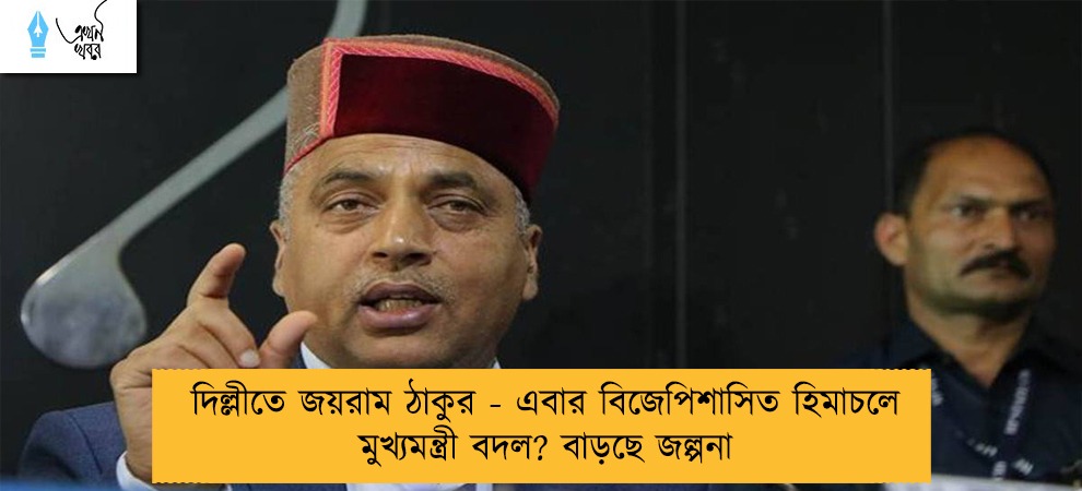 দিল্লীতে জয়রাম ঠাকুর - এবার বিজেপিশাসিত হিমাচলে মুখ্যমন্ত্রী বদল? বাড়ছে জল্পনা