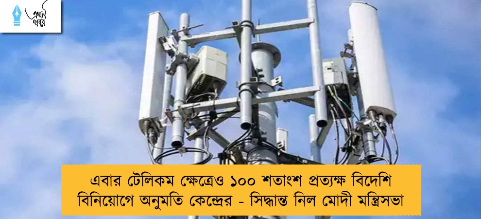এবার টেলিকম ক্ষেত্রেও ১০০ শতাংশ প্রত্যক্ষ বিদেশি বিনিয়োগে অনুমতি কেন্দ্রের - সিদ্ধান্ত নিল মোদী মন্ত্রিসভা
