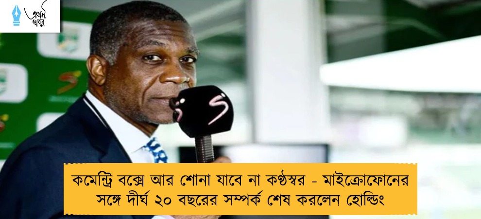 কমেন্ট্রি বক্সে আর শোনা যাবে না কণ্ঠস্বর - মাইক্রোফোনের সঙ্গে দীর্ঘ ২০ বছরের সম্পর্ক শেষ করলেন হোল্ডিং