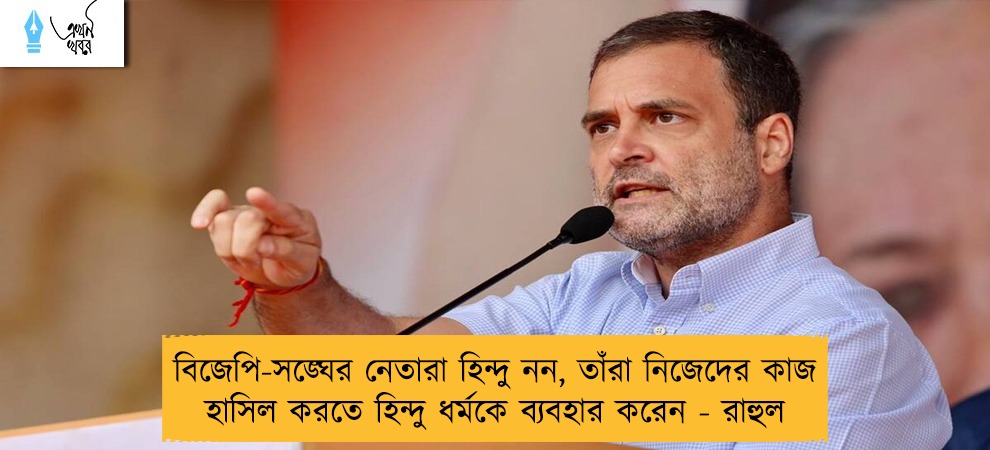 বিজেপি-সঙ্ঘের নেতারা হিন্দু নন, তাঁরা নিজেদের কাজ হাসিল করতে হিন্দু ধর্মকে ব্যবহার করেন - রাহুল
