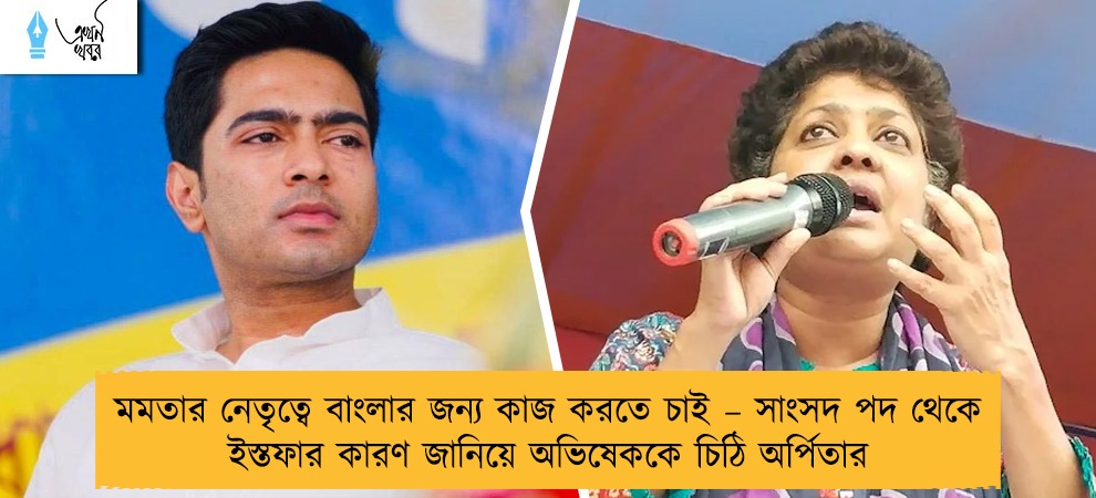 মমতার নেতৃত্বে বাংলার জন্য কাজ করতে চাই – সাংসদ পদ থেকে ইস্তফার কারণ জানিয়ে অভিষেককে চিঠি অর্পিতার