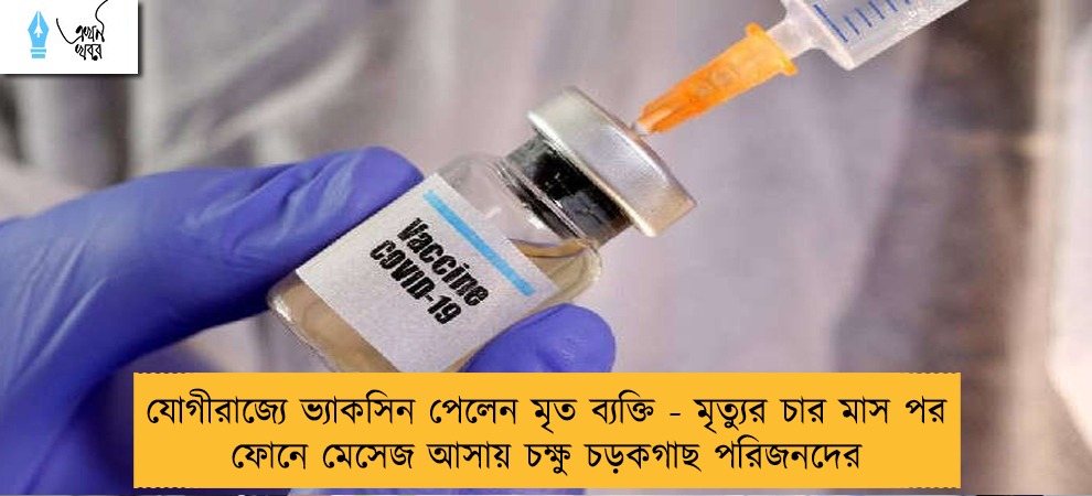 যোগীরাজ্যে ভ্যাকসিন পেলেন মৃত ব্যক্তি - মৃত্যুর চার মাস পর ফোনে মেসেজ আসায় চক্ষু চড়কগাছ পরিজনদের