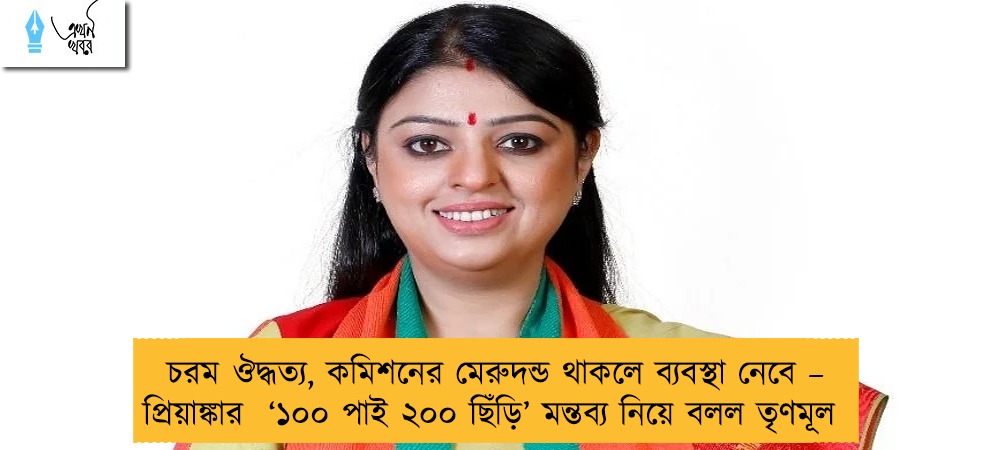 চরম ঔদ্ধত্য, কমিশনের মেরুদন্ড থাকলে ব্যবস্থা নেবে – প্রিয়াঙ্কার  ‘১০০ পাই ২০০ ছিঁড়ি’ মন্তব্য নিয়ে বলল তৃণমূল