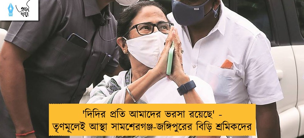 'দিদির প্রতি আমাদের ভরসা রয়েছে' - তৃণমূলেই আস্থা সামশেরগঞ্জ-জঙ্গিপুরের বিড়ি শ্রমিকদের