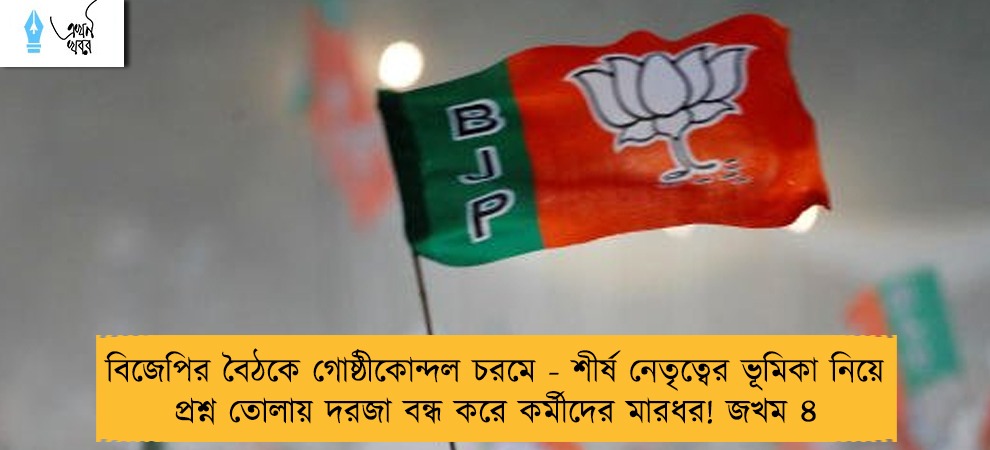 বিজেপির বৈঠকে গোষ্ঠীকোন্দল চরমে - শীর্ষ নেতৃত্বের ভূমিকা নিয়ে প্রশ্ন তোলায় দরজা বন্ধ করে কর্মীদের মারধর! জখম ৪