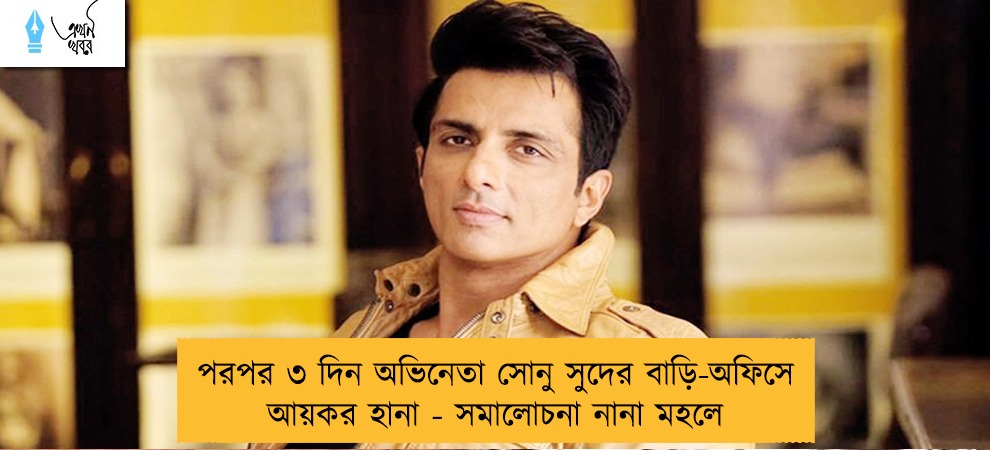 পরপর ৩ দিন অভিনেতা সোনু সুদের বাড়ি-অফিসে আয়কর হানা - সমালোচনা নানা মহলে
