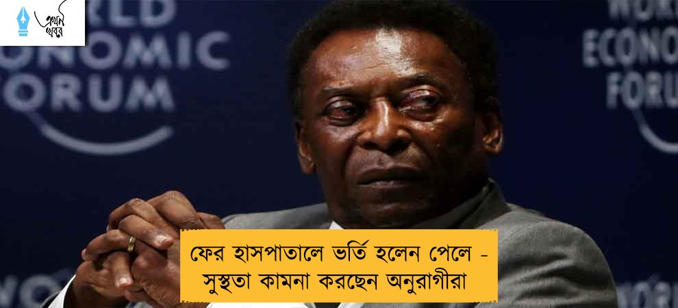 ফের হাসপাতালে ভর্তি হলেন পেলে - সুস্থতা কামনা করছেন অনুরাগীরা