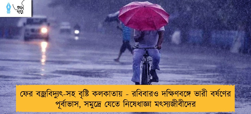 ফের বজ্রবিদ্যুৎ-সহ বৃষ্টি কলকাতায় - রবিবারও দক্ষিণবঙ্গে ভারী বর্ষণের পূর্বাভাস, সমুদ্রে যেতে নিষেধাজ্ঞা মৎস্যজীবীদের