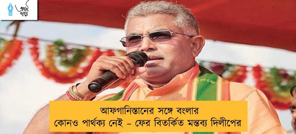 আফগানিস্তানের সঙ্গে বংলার কোনও পার্থক্য নেই – ফের বিতর্কিত মন্তব্য দিলীপের