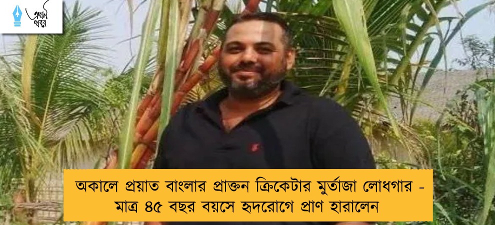 অকালে প্রয়াত বাংলার প্রাক্তন ক্রিকেটার মুর্তাজা লোধগার - মাত্র ৪৫ বছর বয়সে হৃদরোগে প্রাণ হারালেন