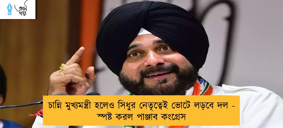 চান্নি মুখ্যমন্ত্রী হলেও সিধুর নেতৃত্বেই ভোটে লড়বে দল - স্পষ্ট করল পাঞ্জাব কংগ্রেস
