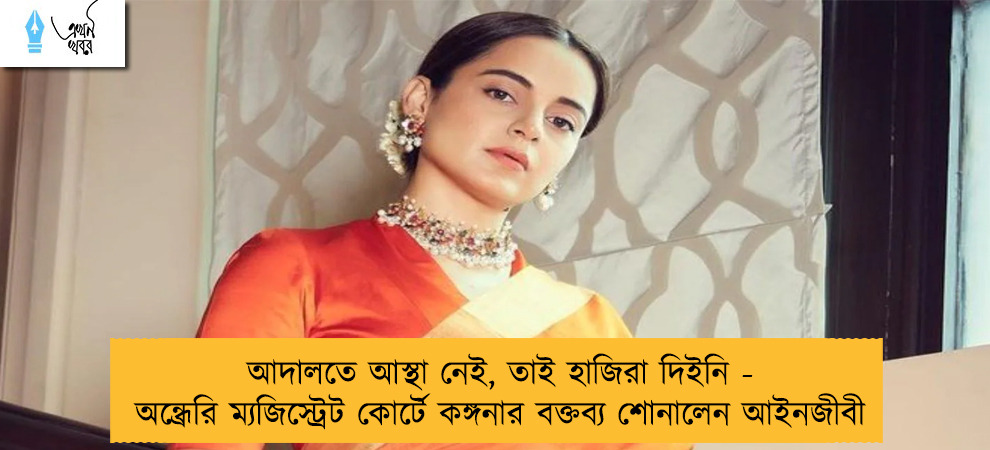 আদালতে আস্থা নেই, তাই হাজিরা দিইনি - অন্ধ্রেরি ম্যজিস্ট্রেট কোর্টে কঙ্গনার বক্তব্য শোনালেন আইনজীবী