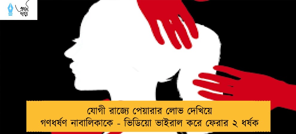 যোগী রাজ্যে পেয়ারার লোভ দেখিয়ে গণধর্ষণ নাবালিকাকে - ভিডিয়ো ভাইরাল করে ফেরার ২ ধর্ষক