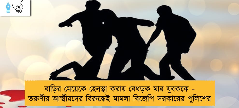 বাড়ির মেয়েকে হেনস্থা করায় বেধড়ক মার যুবককে - তরুণীর আত্মীয়দের বিরুদ্ধেই মামলা বিজেপি সরকারের পুলিশের