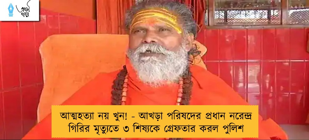 আত্মহত্যা নয় খুন! - আখড়া পরিষদের প্রধান নরেন্দ্র গিরির মৃত্যুতে ৩ শিষ্যকে গ্রেফতার করল পুলিশ