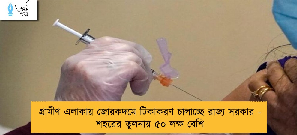 গ্রামীণ এলাকায় জোরকদমে টিকাকরণ চালাচ্ছে রাজ্য সরকার - শহরের তুলনায় ৫০ লক্ষ বেশি