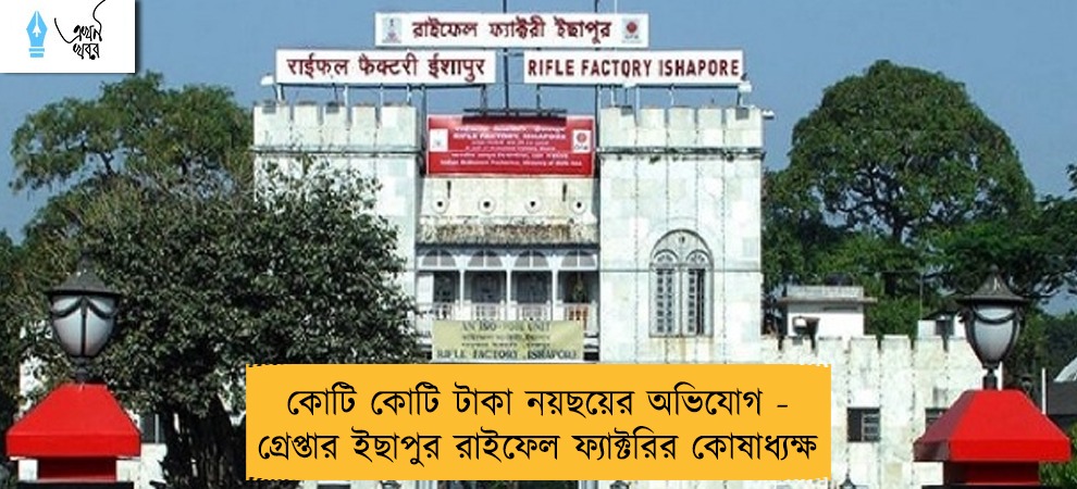 কোটি কোটি টাকা নয়ছয়ের অভিযোগ - গ্রেপ্তার ইছাপুর রাইফেল ফ্যাক্টরির কোষাধ্যক্ষ