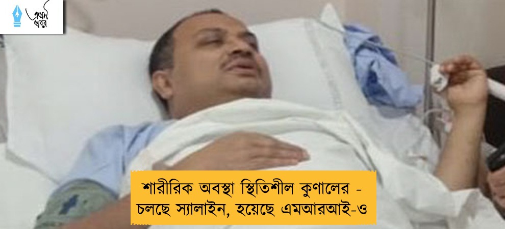 শারীরিক অবস্থা স্থিতিশীল কুণালের - চলছে স্যালাইন, হয়েছে এমআরআই-ও