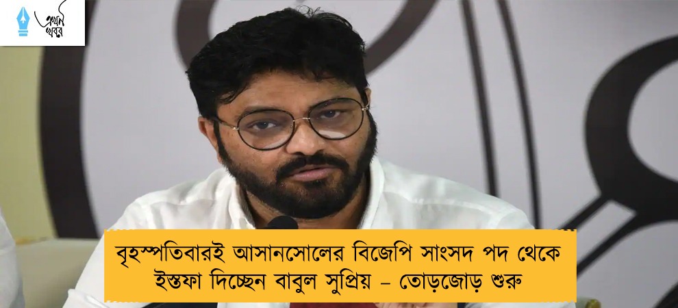 বৃহস্পতিবারই আসানসোলের বিজেপি সাংসদ পদ থেকে ইস্তফা দিচ্ছেন বাবুল সুপ্রিয় – তোড়জোড় শুরু
