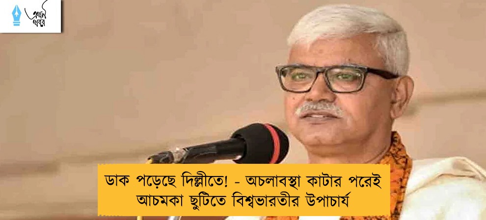 ডাক পড়েছে দিল্লীতে! - অচলাবস্থা কাটার পরেই আচমকা ছুটিতে বিশ্বভারতীর উপাচার্য
