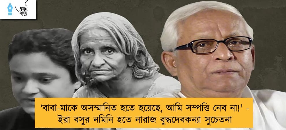 ‘বাবা-মাকে অসম্মানিত হতে হয়েছে, আমি সম্পত্তি নেব না!' -  ইরা বসুর নমিনি হতে নারাজ বুদ্ধদেবকন্যা সুচেতনা