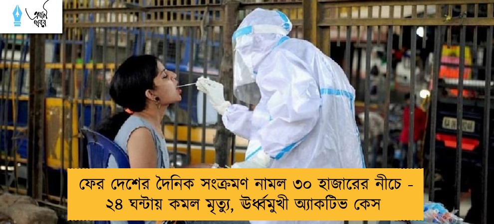 ফের দেশের দৈনিক সংক্রমণ নামল ৩০ হাজারের নীচে - ২৪ ঘন্টায় কমল মৃত্যু, ঊর্ধ্বমুখী অ্যাকটিভ কেস