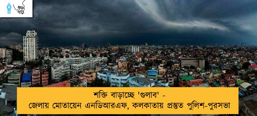 শক্তি বাড়াচ্ছে 'গুলাব' - জেলায় মোতায়েন এনডিআরএফ, কলকাতায় প্রস্তুত পুলিশ-পুরসভা