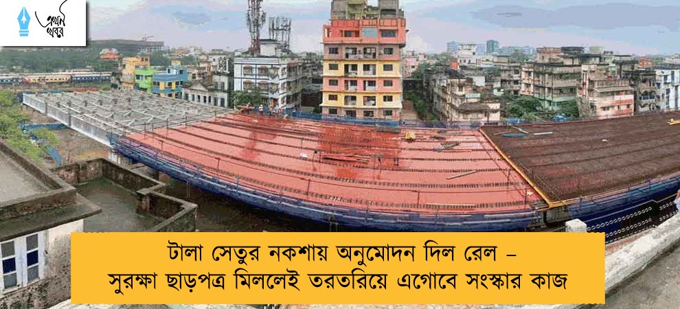 টালা সেতুর নকশায় অনুমোদন দিল রেল – সুরক্ষা ছাড়পত্র মিললেই তরতরিয়ে এগোবে সংস্কার কাজ