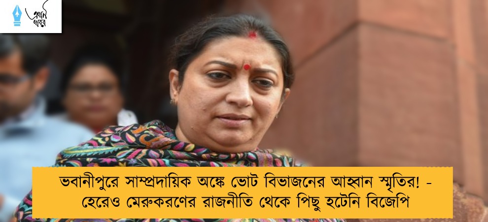 ভবানীপুরে সাম্প্রদায়িক অঙ্কে ভোট বিভাজনের আহ্বান স্মৃতির! - হেরেও মেরুকরণের রাজনীতি থেকে পিছু হটেনি বিজেপি