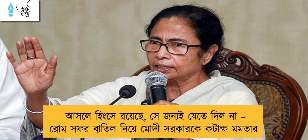 আসলে হিংসে রয়েছে, সে জন্যই যেতে দিল না – রোম সফর বাতিল নিয়ে মোদী সরকারকে কটাক্ষ মমতার